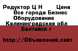 Редуктор Ц2Н-400 › Цена ­ 1 - Все города Бизнес » Оборудование   . Калининградская обл.,Балтийск г.